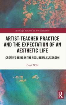 Artist-Teacher Practice and the Expectation of an Aesthetic Life : Creative Being in the Neoliberal Classroom