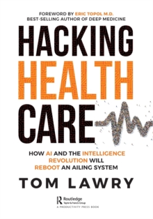 Hacking Healthcare : How AI and the Intelligence Revolution Will Reboot an Ailing System