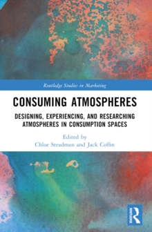 Consuming Atmospheres : Designing, Experiencing, and Researching Atmospheres in Consumption Spaces