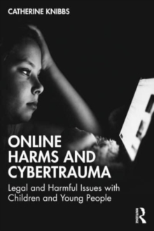 Online Harms and Cybertrauma : Legal and Harmful Issues with Children and Young People