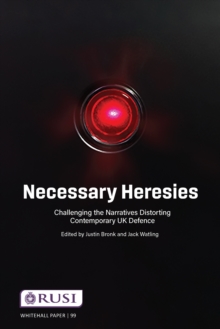 Necessary Heresies : Challenging the Narratives Distorting Contemporary UK Defence