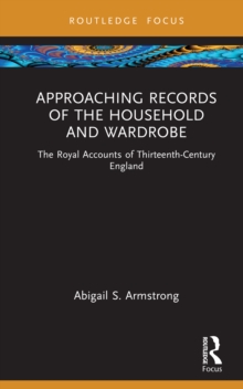 Approaching Records of the Household and Wardrobe : The Royal Accounts of Thirteenth-Century England