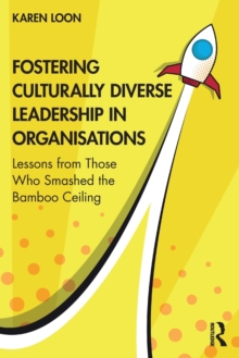 Fostering Culturally Diverse Leadership in Organisations : Lessons from Those Who Smashed the Bamboo Ceiling