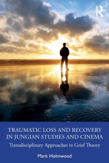 Traumatic Loss and Recovery in Jungian Studies and Cinema : Transdisciplinary Approaches in Grief Theory