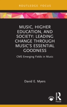 Music, Higher Education, and Society : Leading Change through Musics Essential Goodness