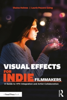 Visual Effects for Indie Filmmakers : A Guide to VFX Integration and Artist Collaboration