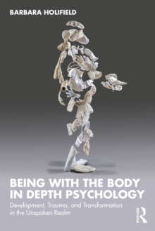 Being with the Body in Depth Psychology : Development, Trauma, and Transformation in the Unspoken Realm