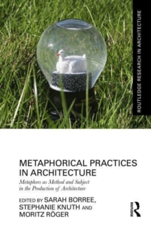 Metaphorical Practices in Architecture : Metaphors as Method and Subject in the Production of Architecture