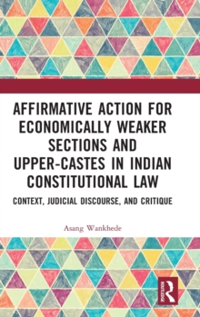 Affirmative Action for Economically Weaker Sections and Upper-Castes in Indian Constitutional Law : Context, Judicial Discourse, and Critique