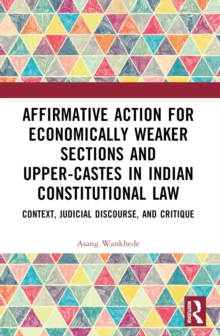 Affirmative Action for Economically Weaker Sections and Upper-Castes in Indian Constitutional Law : Context, Judicial Discourse, and Critique