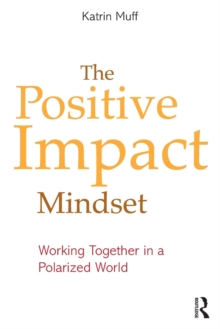 The Positive Impact Mindset : Working Together in a Polarized World