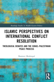 Islamic Perspectives on International Conflict Resolution : Theological Debates and the Israel-Palestinian Peace Process