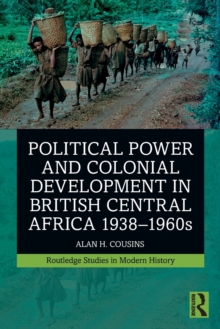 Political Power and Colonial Development in British Central Africa 1938-1960s