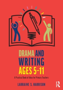 Drama and Writing Ages 5-11 : A Practical Book of Ideas for Primary Teachers