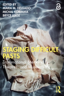 Staging Difficult Pasts : Transnational Memory, Theatres, and Museums