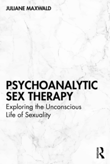Psychoanalytic Sex Therapy : Exploring the Unconscious Life of Sexuality