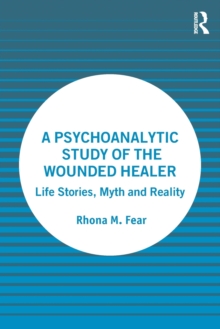 A Psychoanalytic Study of the Wounded Healer : Life Stories, Myth and Reality