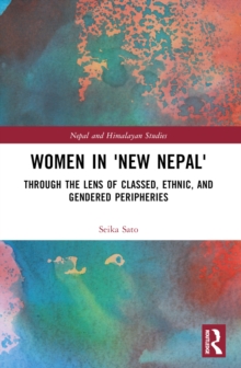 Women in 'New Nepal' : Through the Lens of Classed, Ethnic, and Gendered Peripheries