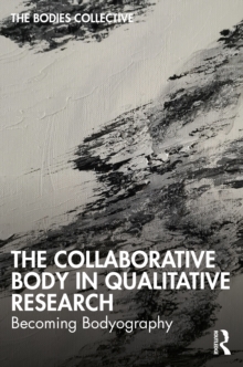 The Collaborative Body in Qualitative Research : Becoming Bodyography