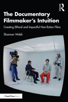 The Documentary Filmmaker's Intuition : Creating Ethical and Impactful Non-fiction Films