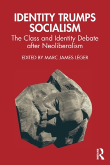 Identity Trumps Socialism : The Class and Identity Debate after Neoliberalism