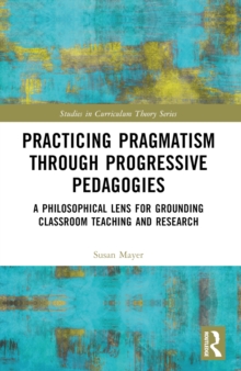Practicing Pragmatism through Progressive Pedagogies : A Philosophical Lens for Grounding Classroom Teaching and Research