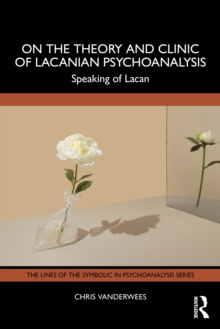 On the Theory and Clinic of Lacanian Psychoanalysis : Speaking of Lacan