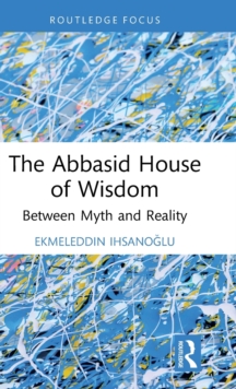 The Abbasid House of Wisdom : Between Myth and Reality