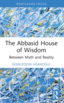 The Abbasid House of Wisdom : Between Myth and Reality