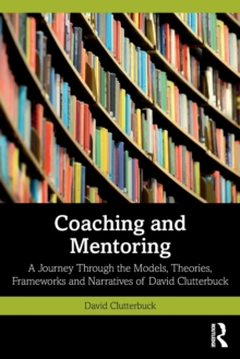 Coaching and Mentoring : A Journey Through the Models, Theories, Frameworks and Narratives of David Clutterbuck