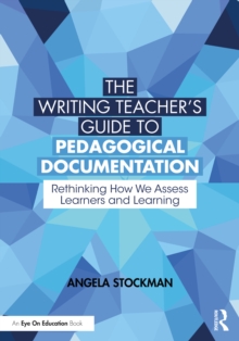 The Writing Teachers Guide to Pedagogical Documentation : Rethinking How We Assess Learners and Learning
