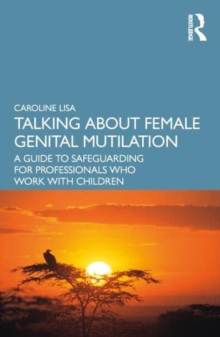 Talking About Female Genital Mutilation : A Guide to Safeguarding for Professionals who Work with Children