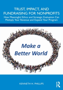 Trust, Impact, and Fundraising for Nonprofits : How meaningful ethics and strategic evaluation can multiply your revenue and expand your program