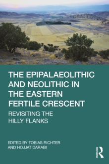 The Epipalaeolithic and Neolithic in the Eastern Fertile Crescent : Revisiting the Hilly Flanks