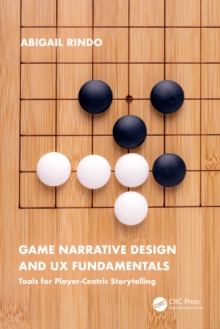 Game Narrative Design and UX Fundamentals : Tools for Player-centric Storytelling