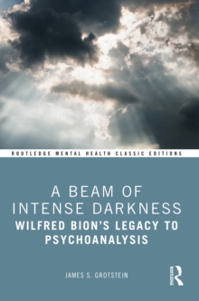 A Beam of Intense Darkness : Wilfred Bion's Legacy to Psychoanalysis