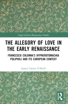 The Allegory of Love in the Early Renaissance : Francesco Colonnas Hypnerotomachia Poliphili and its European Context