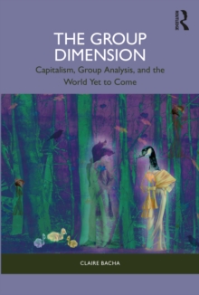 The Group Dimension : Capitalism, Group Analysis, and the World Yet to Come