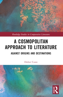 A Cosmopolitan Approach to Literature : Against Origins and Destinations