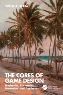 The Cores of Game Design : Mechanics, Economics, Narrative, and Aesthetics