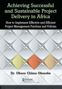 Achieving Successful and Sustainable Project Delivery in Africa : How to Implement Effective and Efficient Project Management Practices and Policies