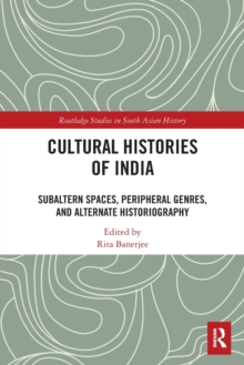 Cultural Histories of India : Subaltern Spaces, Peripheral Genres, and Alternate Historiography