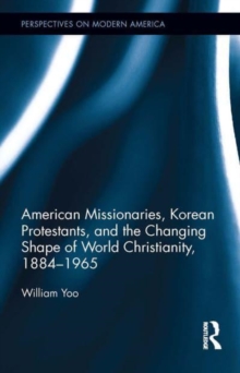 American Missionaries, Korean Protestants, and the Changing Shape of World Christianity, 1884-1965