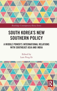 South Koreas New Southern Policy : A Middle Powers International Relations with Southeast Asia and India