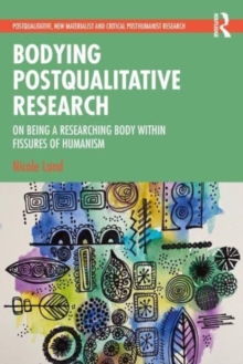 Bodying Postqualitative Research : On Being a Researching Body within Fissures of Humanism