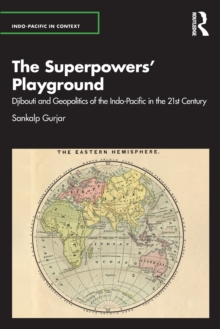 The Superpowers Playground : Djibouti and Geopolitics of the Indo-Pacific in the 21st Century