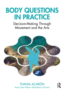 Body Questions in Practice : Decision-Making Through Movement and the Arts