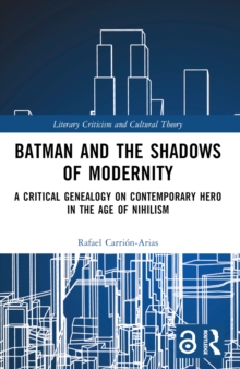 Batman and the Shadows of Modernity : A Critical Genealogy on Contemporary Hero in the Age of Nihilism