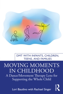 Moving Moments in Childhood : A Dance/Movement Therapy Lens for Supporting the Whole Child