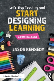 Let's Stop Teaching and Start Designing Learning : A Practical Guide